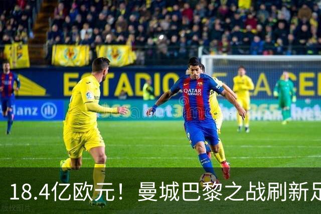 18.4亿欧元！曼城巴黎之战刷新足坛历史首发身价纪录